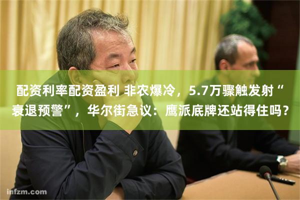 配资利率配资盈利 非农爆冷,5.7万骤触发射“衰退预警”,华尔街急议:鹰派底牌还站得住吗?