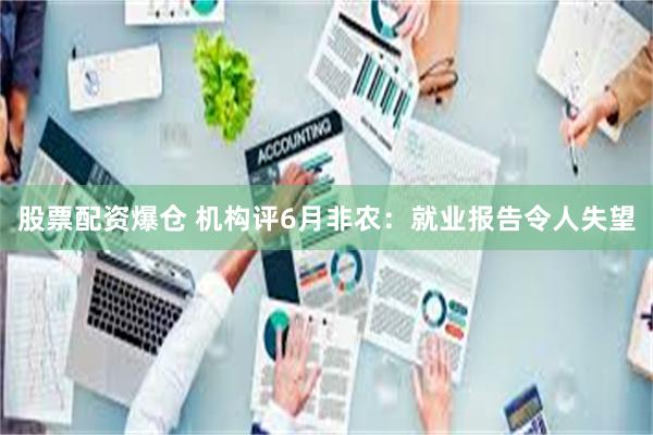 股票配资爆仓 机构评6月非农:就业报告令人失望