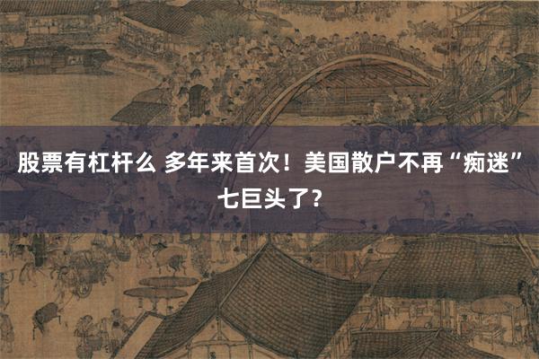 股票有杠杆么 多年来首次！美国散户不再“痴迷”七巨头了？