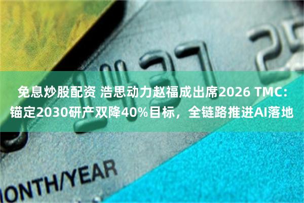免息炒股配资 浩思动力赵福成出席2026 TMC:锚定2030研产双降40%目标,全链路推进AI落地