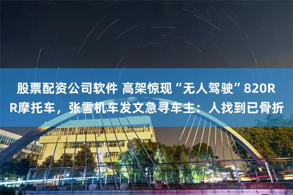 股票配资公司软件 高架惊现“无人驾驶”820RR摩托车,张雪机车发文急寻车主:人找到已骨折