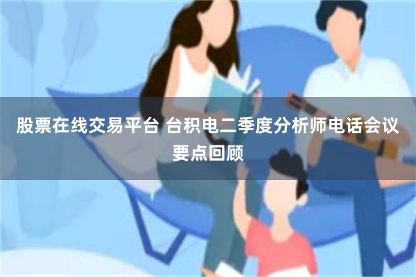 股票在线交易平台 台积电二季度分析师电话会议要点回顾