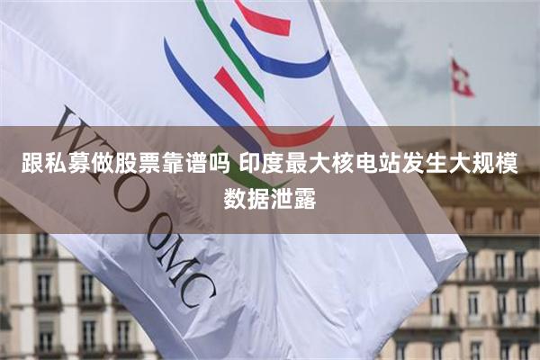 跟私募做股票靠谱吗 印度最大核电站发生大规模数据泄露
