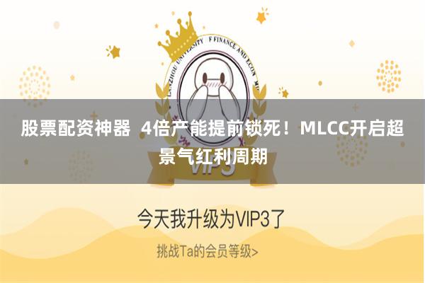 股票配资神器  4倍产能提前锁死！MLCC开启超景气红利周期