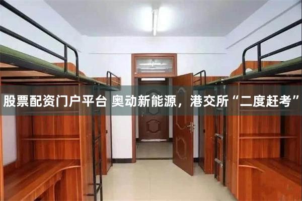 股票配资门户平台 奥动新能源，港交所“二度赶考”