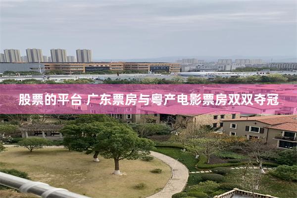 股票的平台 广东票房与粤产电影票房双双夺冠
