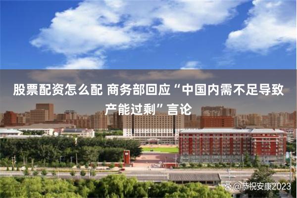 股票配资怎么配 商务部回应“中国内需不足导致产能过剩”言论