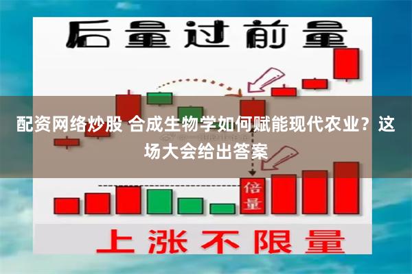 配资网络炒股 合成生物学如何赋能现代农业？这场大会给出答案
