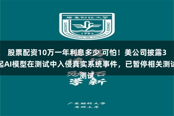 股票配资10万一年利息多少 可怕!美公司披露3起AI模型在测试中入侵真实系统事件,已暂停相关测试
