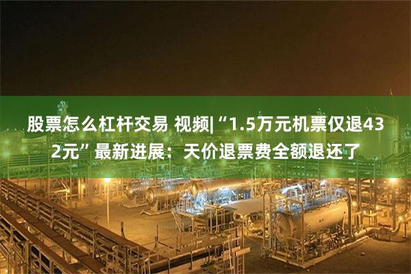 股票怎么杠杆交易 视频|“1.5万元机票仅退432元”最新进展：天价退票费全额退还了