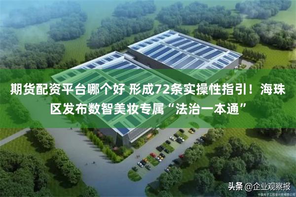 期货配资平台哪个好 形成72条实操性指引！海珠区发布数智美妆专属“法治一本通”