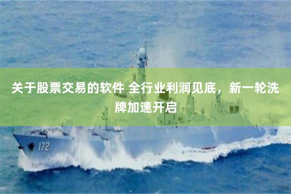 关于股票交易的软件 全行业利润见底,新一轮洗牌加速开启