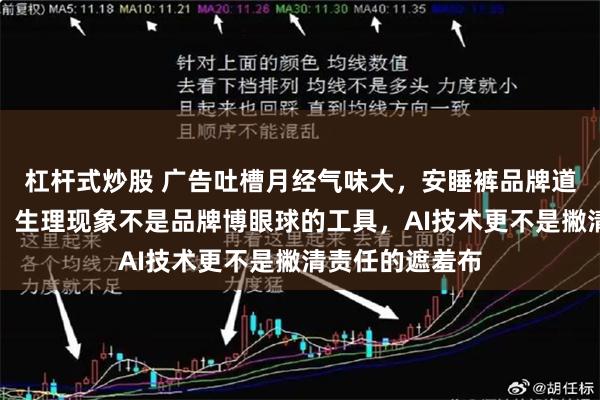 杠杆式炒股 广告吐槽月经气味大，安睡裤品牌道歉，女报评论：生理现象不是品牌博眼球的工具，AI技术更不是撇清责任的遮羞布
