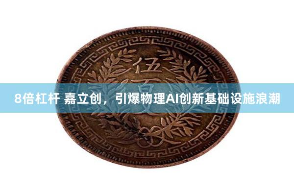 8倍杠杆 嘉立创，引爆物理AI创新基础设施浪潮