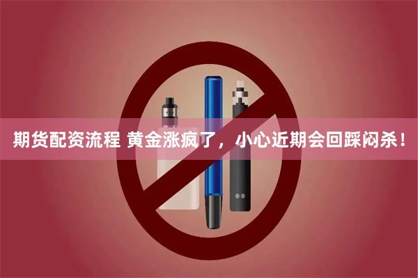 期货配资流程 黄金涨疯了，小心近期会回踩闷杀！