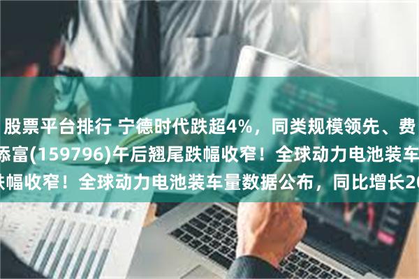 股票平台排行 宁德时代跌超4%，同类规模领先、费率最低档的电池ETF汇添富(159796)午后翘尾跌幅收窄！全球动力电池装车量数据公布，同比增长20%！