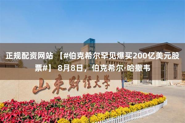 正规配资网站 【#伯克希尔罕见爆买200亿美元股票#】 8月8日，伯克希尔·哈撒韦