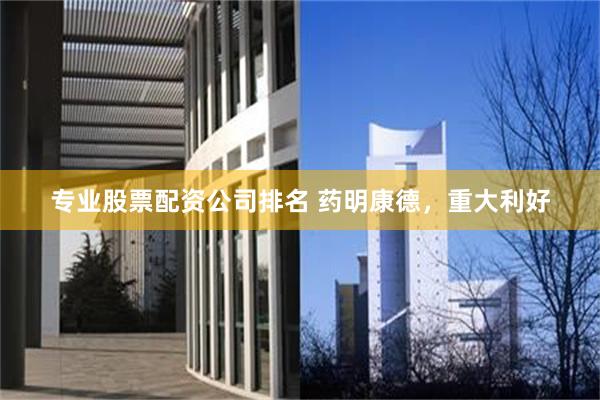 专业股票配资公司排名 药明康德,重大利好