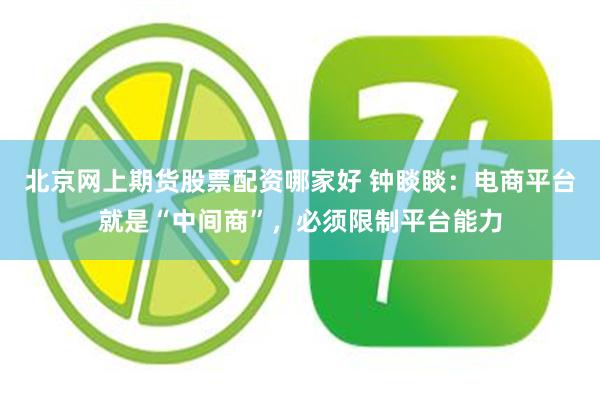 北京网上期货股票配资哪家好 钟睒睒：电商平台就是“中间商”，必须限制平台能力