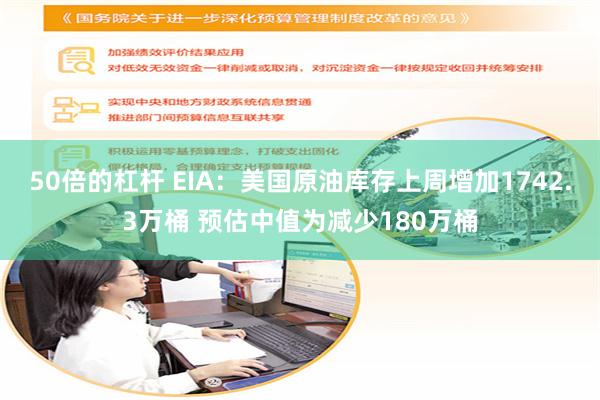 50倍的杠杆 EIA：美国原油库存上周增加1742.3万桶 预估中值为减少180万桶