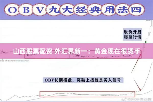 山西股票配资 外汇界新一：黄金现在很烫手