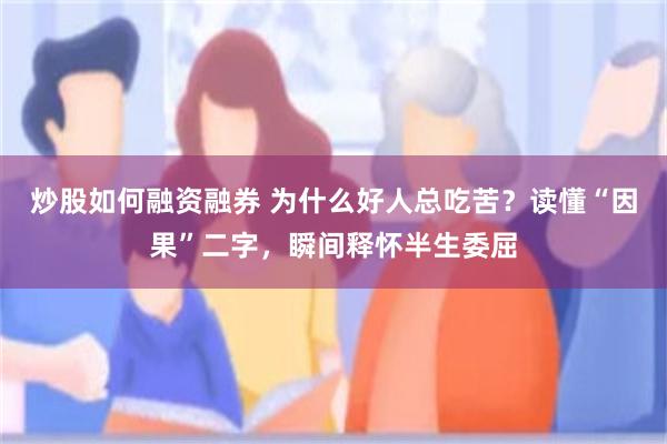 炒股如何融资融券 为什么好人总吃苦？读懂“因果”二字，瞬间释怀半生委屈