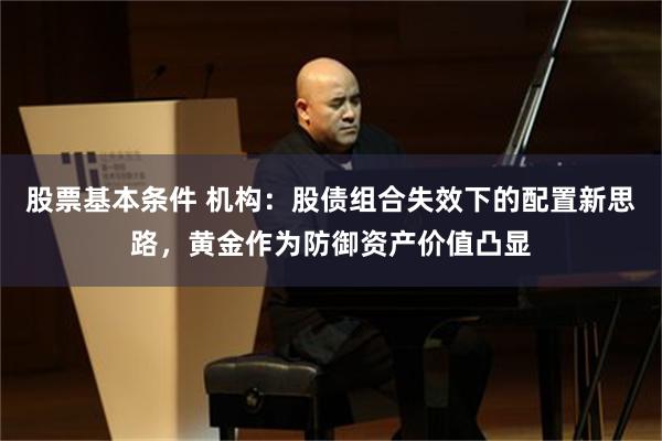 股票基本条件 机构：股债组合失效下的配置新思路，黄金作为防御资产价值凸显