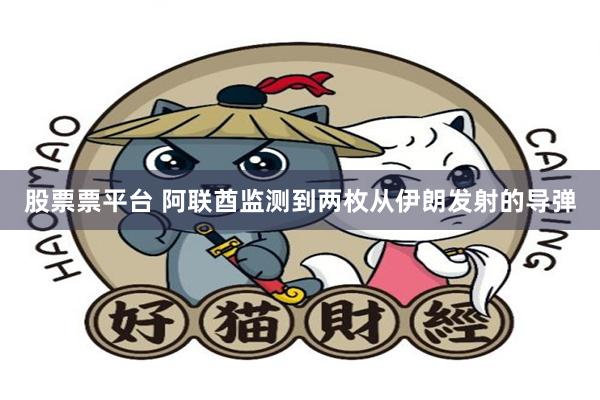 股票票平台 阿联酋监测到两枚从伊朗发射的导弹