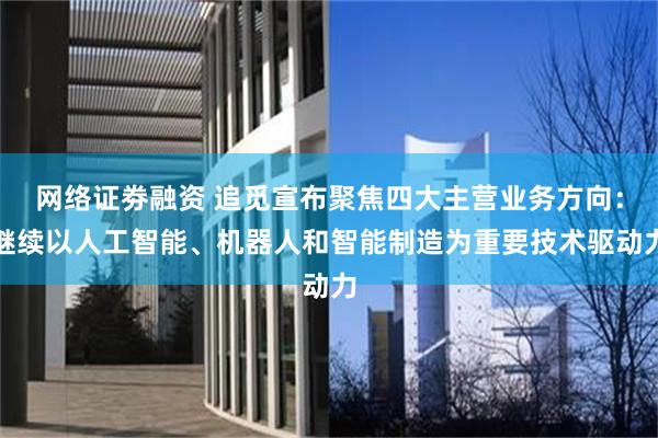 网络证劵融资 追觅宣布聚焦四大主营业务方向：继续以人工智能、机器人和智能制造为重要技术驱动力