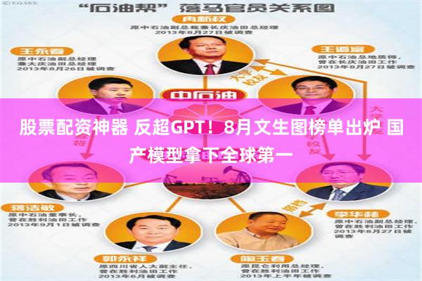 股票配资神器 反超GPT！8月文生图榜单出炉 国产模型拿下全球第一