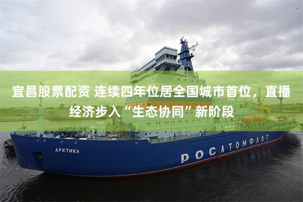 宜昌股票配资 连续四年位居全国城市首位，直播经济步入“生态协同”新阶段
