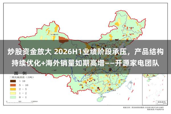 炒股资金放大 2026H1业绩阶段承压，产品结构持续优化+海外销量如期高增——开源家电团队