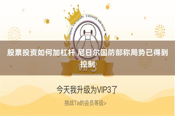 股票投资如何加杠杆 尼日尔国防部称局势已得到控制