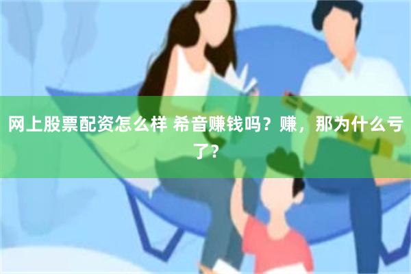 网上股票配资怎么样 希音赚钱吗？赚，那为什么亏了？